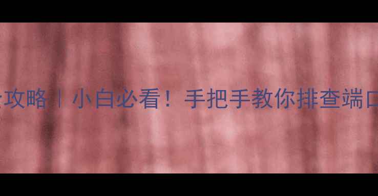 图片 📌电脑端口检测全攻略｜小白必看！手把手教你排查端口状态+安全设置🔒