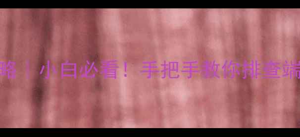 图片 📌电脑端口检测全攻略｜小白必看！手把手教你排查端口状态+安全设置🔒1
