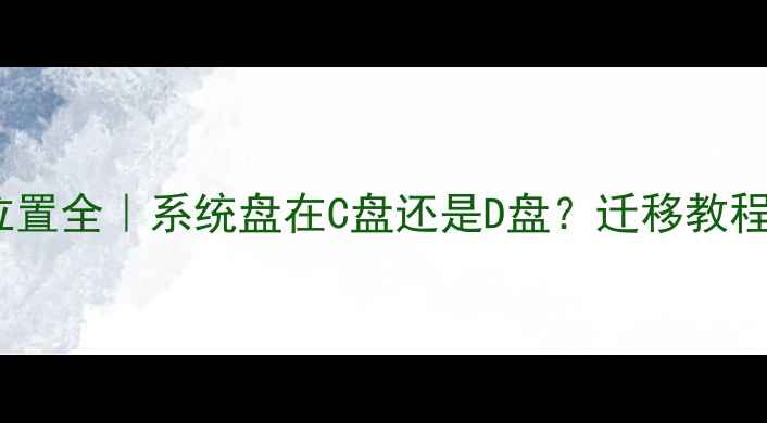 图片 📌电脑系统盘位置全｜系统盘在C盘还是D盘？迁移教程+选择指南🖥️