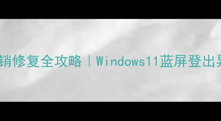 图片 📌电脑自动注销修复全攻略｜Windows11蓝屏登出异常自救指南2
