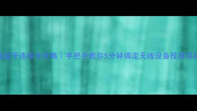 图片 📌电脑蓝牙连接全攻略｜手把手教你5分钟搞定无线设备投屏耳机鼠标