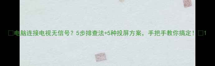图片 📌电脑连接电视无信号？5步排查法+5种投屏方案，手把手教你搞定！📺1