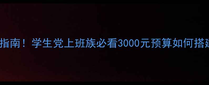 图片 📌电脑配置避坑指南！学生党上班族必看3000元预算如何搭建高性价比主机2
