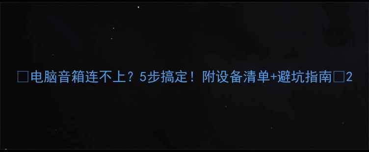 图片 📌电脑音箱连不上？5步搞定！附设备清单+避坑指南🔥2