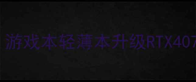 图片 📌笔记本加装独立显卡全攻略：游戏本轻薄本升级RTX40704060详细教程（附避坑指南）