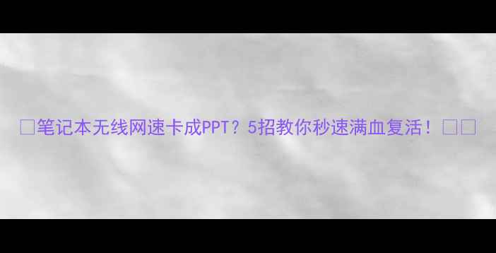 图片 📌笔记本无线网速卡成PPT？5招教你秒速满血复活！📶✨