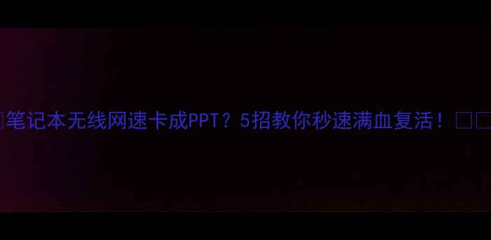 图片 📌笔记本无线网速卡成PPT？5招教你秒速满血复活！📶✨1