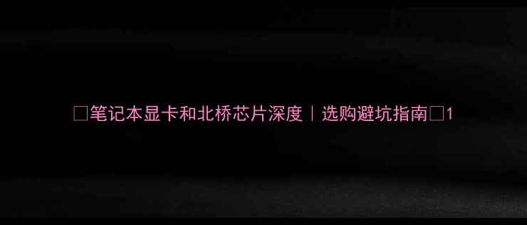 图片 📌笔记本显卡和北桥芯片深度｜选购避坑指南🔥1