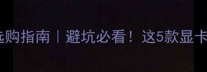 图片 📌笔记本显卡选购指南｜避坑必看！这5款显卡闭眼入不踩雷2