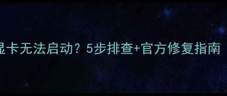 图片 📌笔记本独立显卡无法启动？5步排查+官方修复指南（附实测教程）