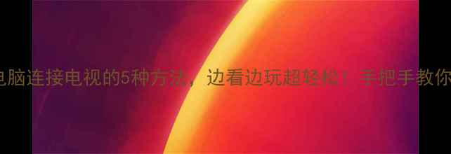 图片 📌笔记本电脑连接电视的5种方法，边看边玩超轻松！手把手教你搞定投屏1