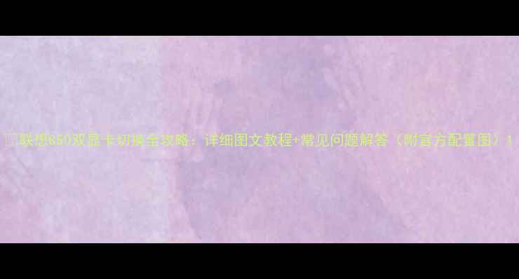 图片 📌联想G50双显卡切换全攻略：详细图文教程+常见问题解答（附官方配置图）1