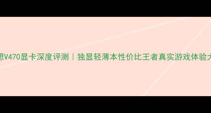 图片 📌联想V470显卡深度评测｜独显轻薄本性价比王者真实游戏体验大公开