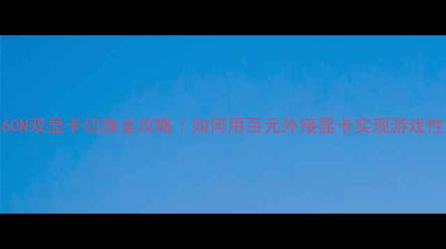 图片 📌联想Y460N双显卡切换全攻略｜如何用百元外接显卡实现游戏性能翻倍？