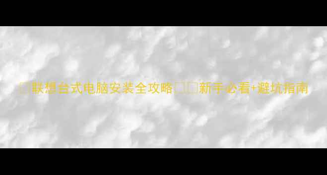 图片 📌联想台式电脑安装全攻略💻🔧新手必看+避坑指南