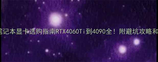 图片 📌英伟达笔记本显卡选购指南RTX4060Ti到4090全！附避坑攻略和实测数据1