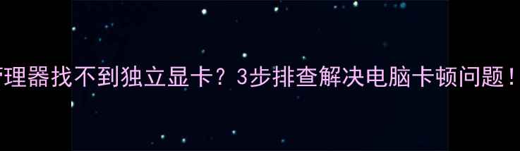 图片 📌设备管理器找不到独立显卡？3步排查解决电脑卡顿问题！🖥️💻1