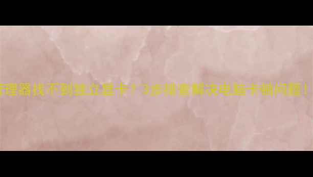 图片 📌设备管理器找不到独立显卡？3步排查解决电脑卡顿问题！🖥️💻2