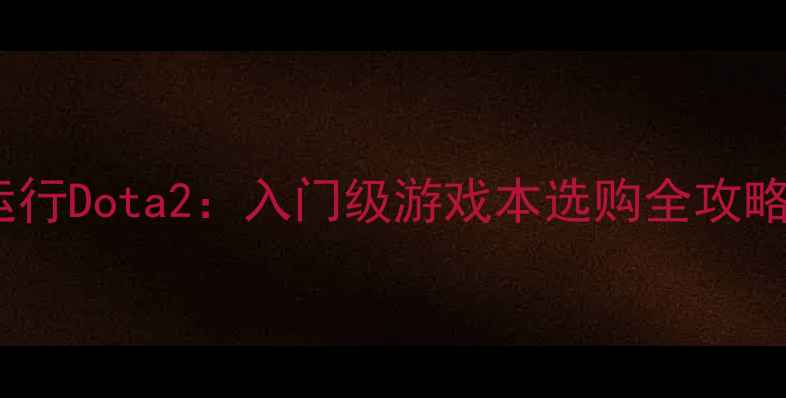 图片 📌集成显卡流畅运行Dota2：入门级游戏本选购全攻略（附避坑指南）1