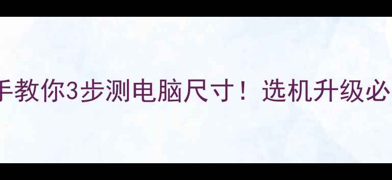 图片 📐手把手教你3步测电脑尺寸！选机升级必看指南2
