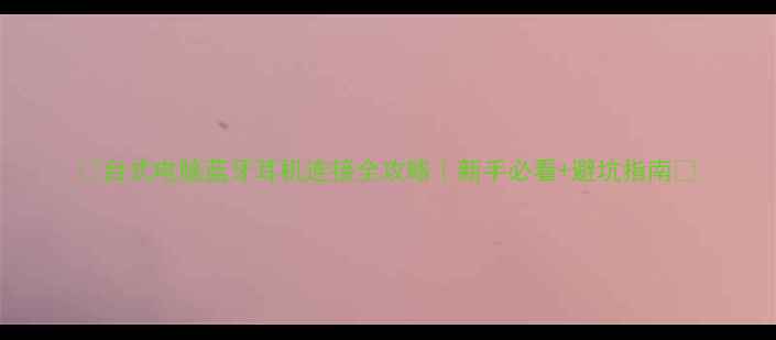 图片 📚台式电脑蓝牙耳机连接全攻略｜新手必看+避坑指南🎧
