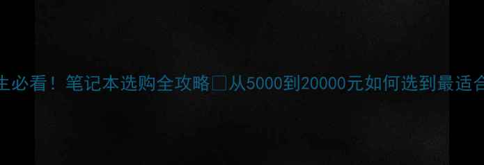 图片 📚大一新生必看！笔记本选购全攻略✨从5000到20000元如何选到最适合的电脑？