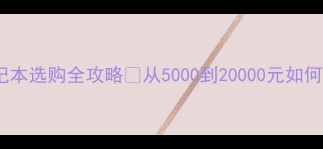 图片 📚大一新生必看！笔记本选购全攻略✨从5000到20000元如何选到最适合的电脑？1