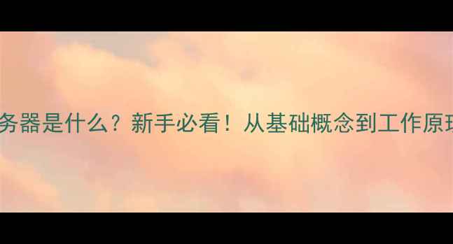 图片 📚服务器是什么？新手必看！从基础概念到工作原理全1