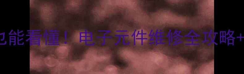 图片 📚电脑小白也能看懂！电子元件维修全攻略+实战案例🔧1