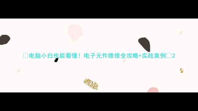 图片 📚电脑小白也能看懂！电子元件维修全攻略+实战案例🔧2