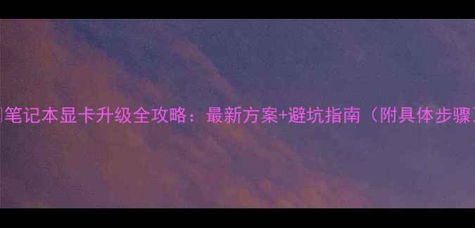 图片 📝笔记本显卡升级全攻略：最新方案+避坑指南（附具体步骤）