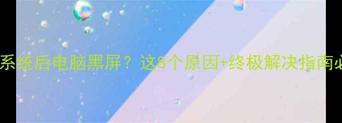 图片 📢救命！重装系统后电脑黑屏？这8个原因+终极解决指南必须收藏💻🔧1
