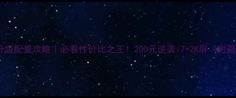 图片 📢旧电脑升级配置攻略｜必看性价比之王！200元逆袭i7+2K屏（附避坑指南）2