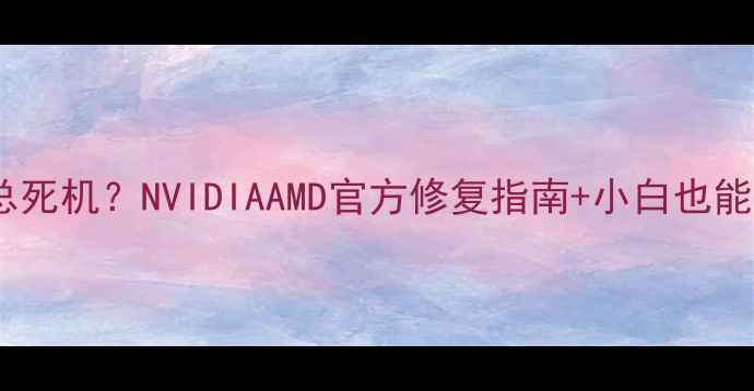 图片 📢显卡驱动装完总死机？NVIDIAAMD官方修复指南+小白也能懂的避坑攻略✅2