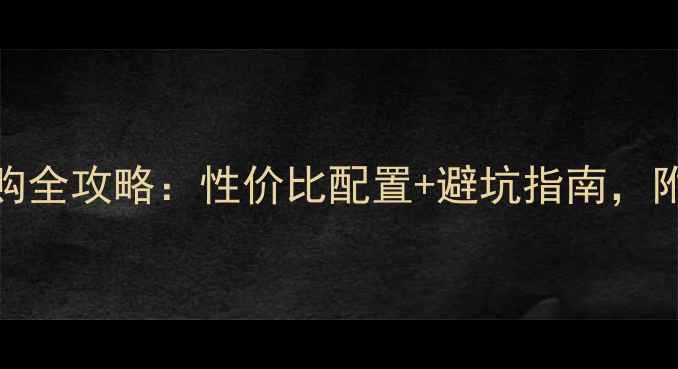电脑主板选购全攻略性价比配置避坑指南附详细装机清单