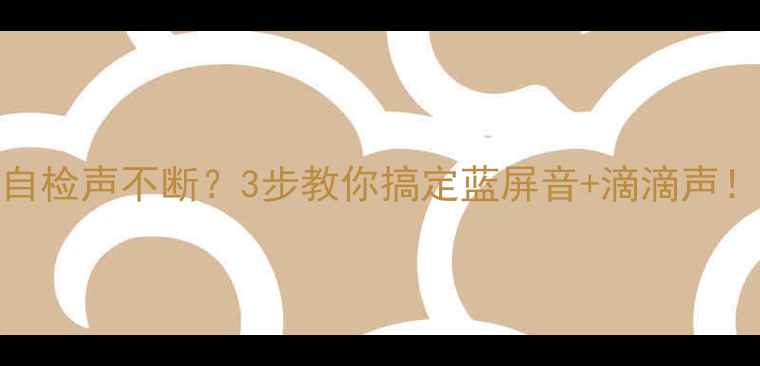 图片 📢电脑开机自检声不断？3步教你搞定蓝屏音+滴滴声！手把手教学