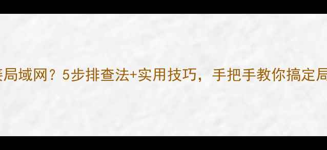 图片 📢电脑无法连接局域网？5步排查法+实用技巧，手把手教你搞定局域网连接问题2