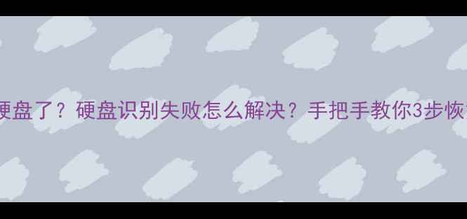 图片 📢电脑突然找不到硬盘了？硬盘识别失败怎么解决？手把手教你3步恢复数据+预防指南！