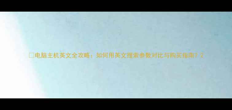 图片 📦电脑主机英文全攻略：如何用英文搜索参数对比与购买指南？2