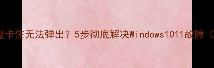 图片 📦电脑光盘托盘卡住无法弹出？5步彻底解决Windows1011故障（附图文教程）2
