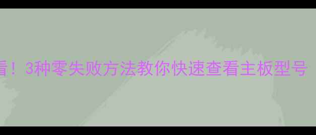 图片 📦电脑小白必看！3种零失败方法教你快速查看主板型号（附图文教程）