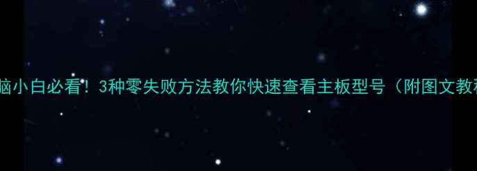 图片 📦电脑小白必看！3种零失败方法教你快速查看主板型号（附图文教程）2