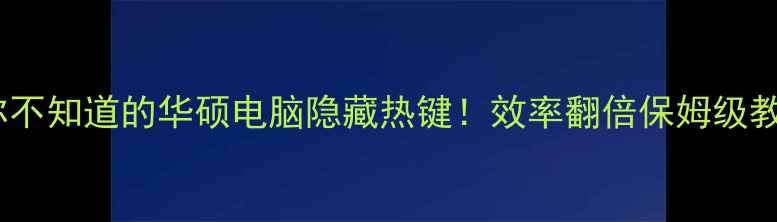 图片 📱10个你不知道的华硕电脑隐藏热键！效率翻倍保姆级教程💻✨2