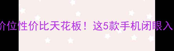 图片 📱2500元价位性价比天花板！这5款手机闭眼入不踩雷🔥1