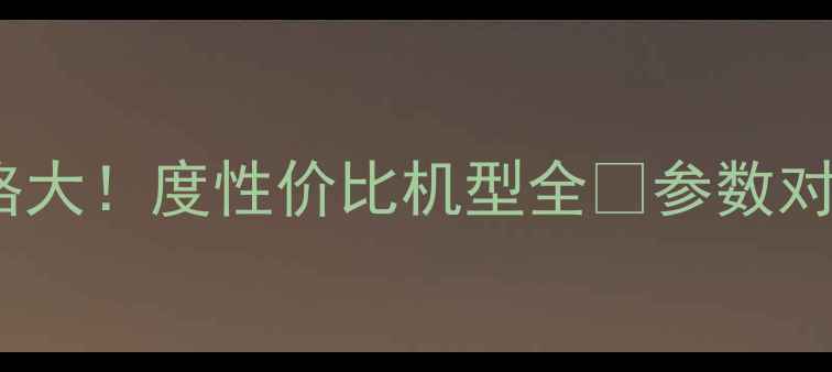 图片 📱360手机价格大！度性价比机型全🔥参数对比+购买指南1