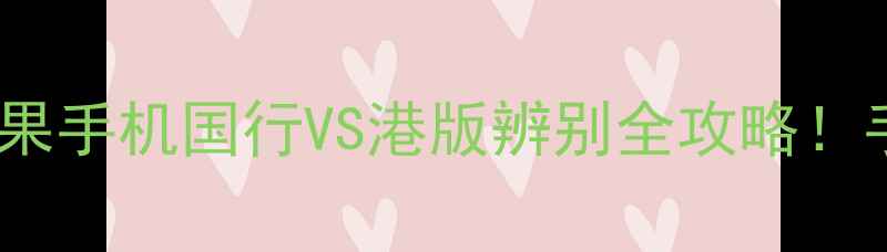 图片 📱3分钟看懂苹果手机国行VS港版辨别全攻略！手把手教你避坑