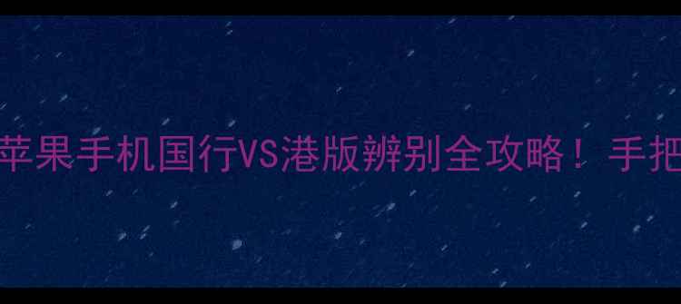 图片 📱3分钟看懂苹果手机国行VS港版辨别全攻略！手把手教你避坑1