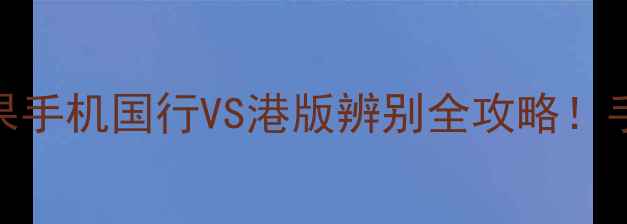 图片 📱3分钟看懂苹果手机国行VS港版辨别全攻略！手把手教你避坑2
