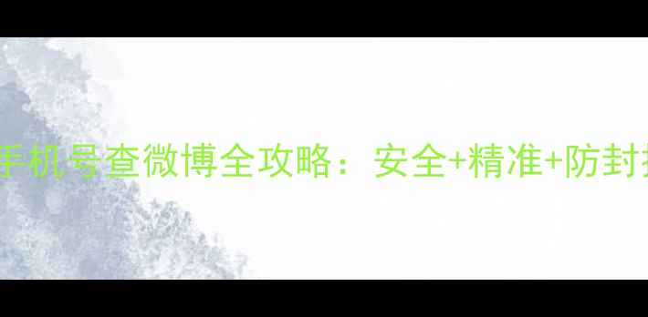 图片 📱3步搞定！手机号查微博全攻略：安全+精准+防封技巧大公开🔥