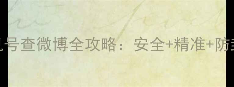 图片 📱3步搞定！手机号查微博全攻略：安全+精准+防封技巧大公开🔥2